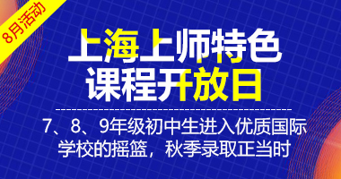 上海上师特色课程开放日7、8、9年级初中生进入优质国际学校的摇篮，秋季录取正当时